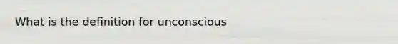 What is the definition for unconscious