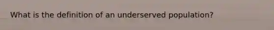 What is the definition of an underserved population?