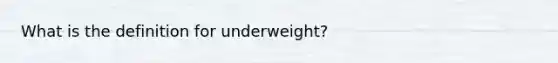 What is the definition for underweight?