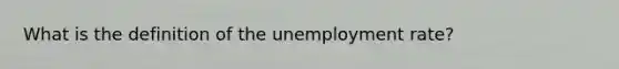 What is the definition of the <a href='https://www.questionai.com/knowledge/kh7PJ5HsOk-unemployment-rate' class='anchor-knowledge'>unemployment rate</a>?