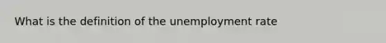 What is the definition of the unemployment rate