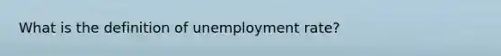 What is the definition of <a href='https://www.questionai.com/knowledge/kh7PJ5HsOk-unemployment-rate' class='anchor-knowledge'>unemployment rate</a>?