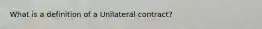 What is a definition of a Unilateral contract?