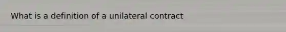 What is a definition of a unilateral contract