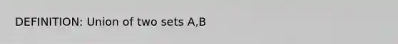 DEFINITION: Union of two sets A,B