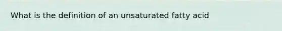 What is the definition of an unsaturated fatty acid