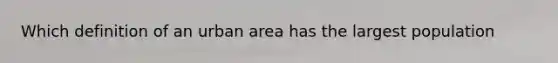 Which definition of an urban area has the largest population