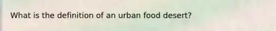 What is the definition of an urban food desert?