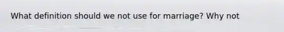 What definition should we not use for marriage? Why not