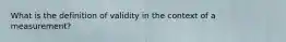 What is the definition of validity in the context of a measurement?