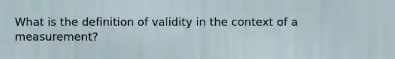 What is the definition of validity in the context of a measurement?