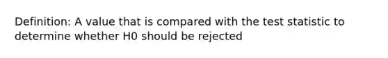 Definition: A value that is compared with <a href='https://www.questionai.com/knowledge/kzeQt8hpQB-the-test-statistic' class='anchor-knowledge'>the test statistic</a> to determine whether H0 should be rejected