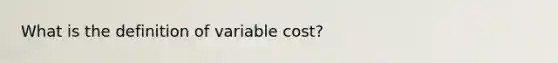 What is the definition of variable cost?