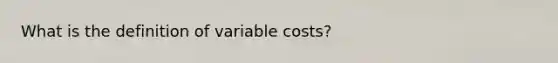 What is the definition of variable costs?