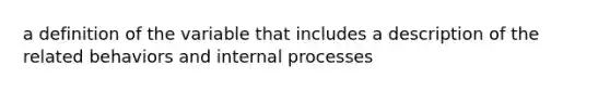 a definition of the variable that includes a description of the related behaviors and internal processes