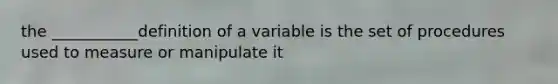 the ___________definition of a variable is the set of procedures used to measure or manipulate it