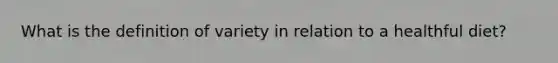 What is the definition of variety in relation to a healthful diet?