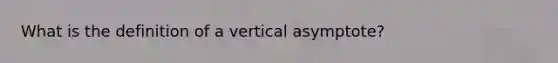 What is the definition of a vertical asymptote?