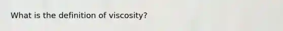 What is the definition of viscosity?