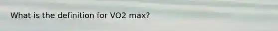 What is the definition for VO2 max?