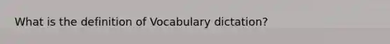 What is the definition of Vocabulary dictation?