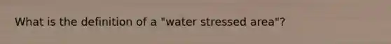 What is the definition of a "water stressed area"?