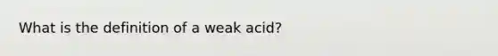 What is the definition of a weak acid?