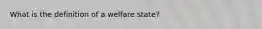 What is the definition of a welfare state?