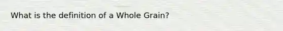 What is the definition of a Whole Grain?