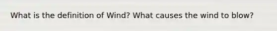 What is the definition of Wind? What causes the wind to blow?