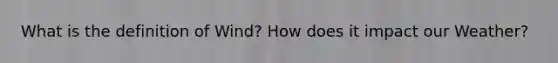 What is the definition of Wind? How does it impact our Weather?