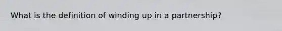 What is the definition of winding up in a partnership?