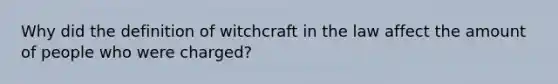 Why did the definition of witchcraft in the law affect the amount of people who were charged?