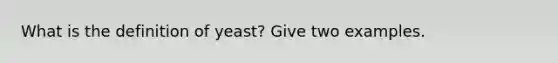 What is the definition of yeast? Give two examples.