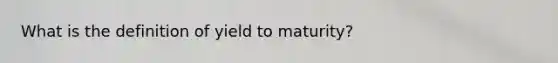 What is the definition of yield to maturity?