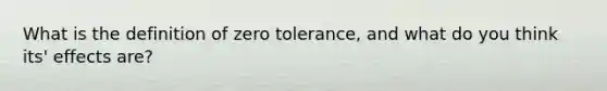 What is the definition of zero tolerance, and what do you think its' effects are?