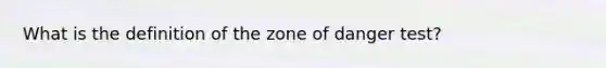 What is the definition of the zone of danger test?