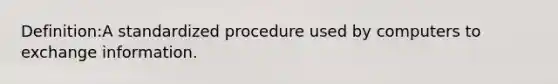 Definition:A standardized procedure used by computers to exchange information.