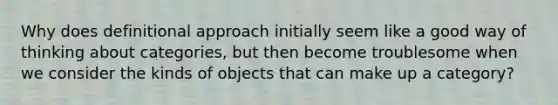 Why does definitional approach initially seem like a good way of thinking about categories, but then become troublesome when we consider the kinds of objects that can make up a category?