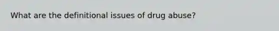 What are the definitional issues of drug abuse?