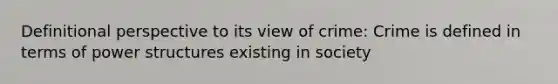 Definitional perspective to its view of crime: Crime is defined in terms of power structures existing in society