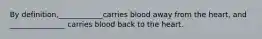 By definition,____________carries blood away from the heart, and _______________ carries blood back to the heart.