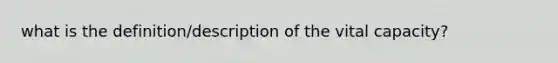 what is the definition/description of the vital capacity?