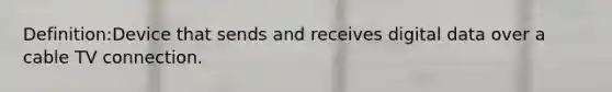 Definition:Device that sends and receives digital data over a cable TV connection.