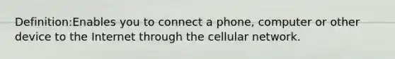 Definition:Enables you to connect a phone, computer or other device to the Internet through the cellular network.