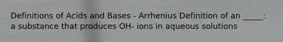 Definitions of Acids and Bases - Arrhenius Definition of an _____: a substance that produces OH- ions in aqueous solutions