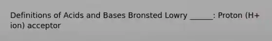 Definitions of Acids and Bases Bronsted Lowry ______: Proton (H+ ion) acceptor