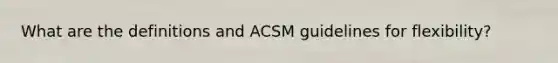 What are the definitions and ACSM guidelines for flexibility?