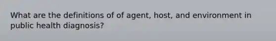 What are the definitions of of agent, host, and environment in public health diagnosis?