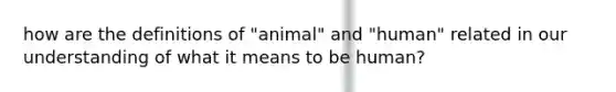 how are the definitions of "animal" and "human" related in our understanding of what it means to be human?